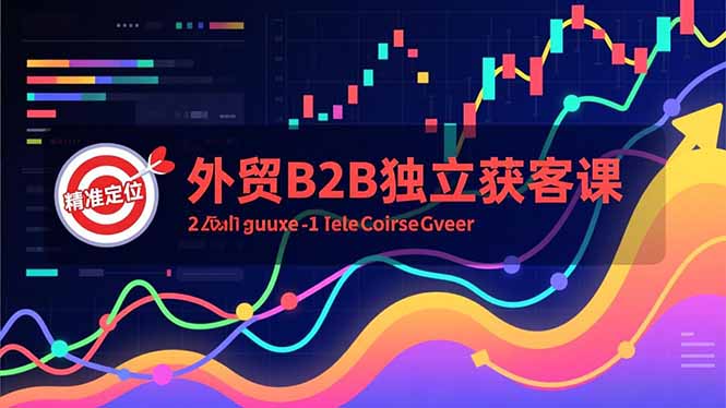 外贸B2B独立获客课,Facebook主页搭建、消息互动广告、精准定位,打造高询盘系统-创意资源网
