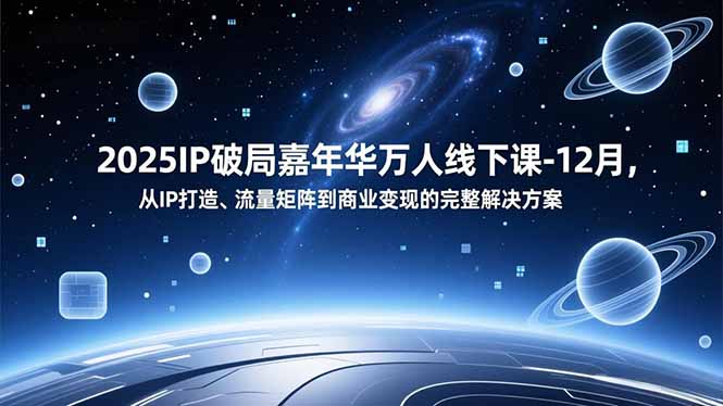 2025IP破局嘉年华万人线下课-12月，从IP打造、流量矩阵到商业变现的完整解决方案-创意资源网