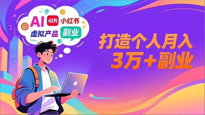 AI+小红书特训营，智能体搭建+虚拟产品原创+商业化变现，打造个人月入3万+副业-创意资源网