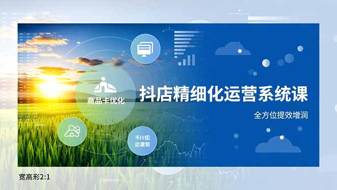 抖店精细化运营系统课，商品卡优化、达人建联、千川投放，全方位提效增润-创意资源网