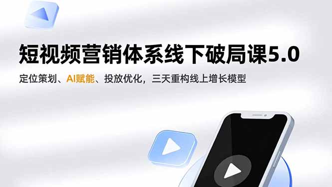 短视频营销体系线下破局课5.0，定位策划、AI赋能、投放优化，三天重构线上增长模型-创意资源网