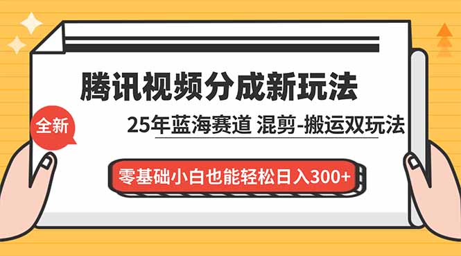 腾讯视频分成计划最新教程：25年蓝海赛道，混剪、搬运双玩法，零基础小白也能轻松日入300+-创意资源网
