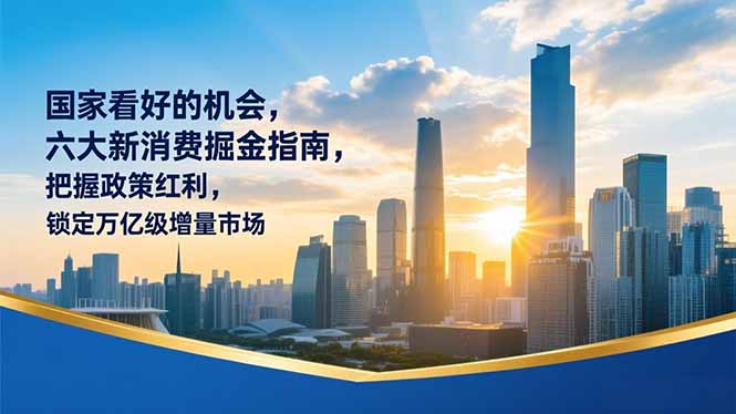 某付费文章：国家看好的机会，六大新消费掘金指南，把握政策红利，锁定万亿级增量市场-创意资源网