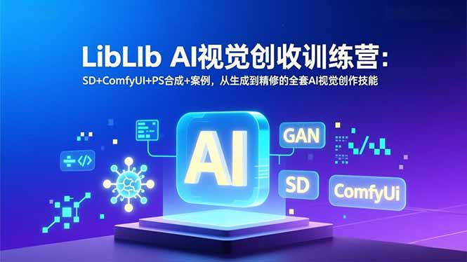 LibLIb AI视觉创收训练营：SD+ComfyUI+PS合成+案例，从生成到精修的全套AI视觉创作技能-创意资源网