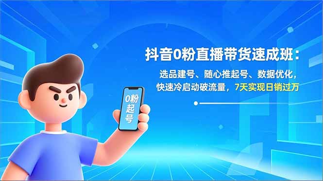 抖音0粉直播带货速成班：选品建号、随心推起号、数据优化，快速冷启动破流量，7天实现日销过万-创意资源网