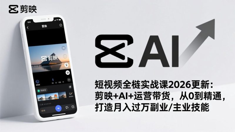 短视频全栈实战课2026更新：剪映+AI+运营带货，从0到精通，打造月入过万副业/主业技能-创意资源网