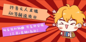 抖音无人直播·动漫解说项目：吸金挂机躺赚 可落地实操【工具+素材+教程】-创业资源网 | 精品设计与工具分享平台