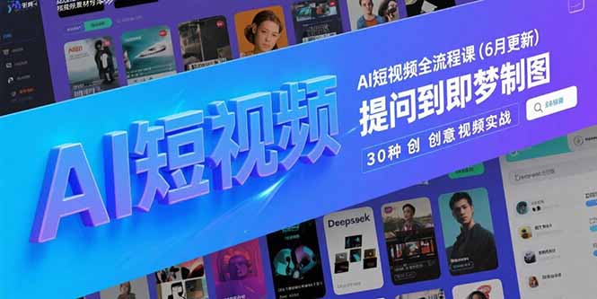 AI短视频全流程课(6月更新)，Deepseek提问到即梦制图，30种创意视频实战-创业资源网 | 精品设计与工具分享平台