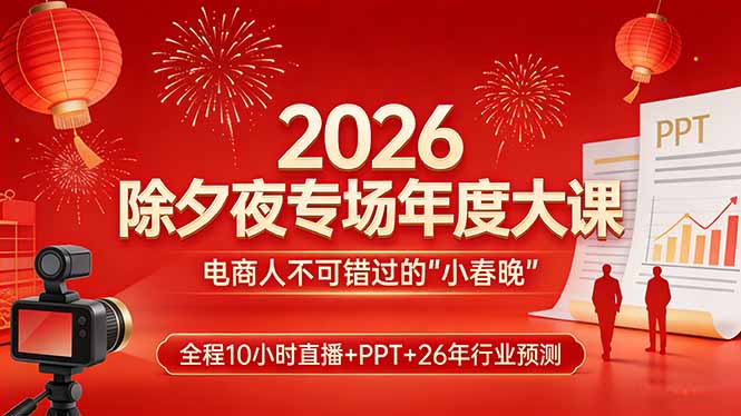 2026除夕夜专场年度大课，全程10小时直播+PPT+26年行业预测，是电商人不可错过的“小春晚”-创业资源网 | 精品设计与工具分享平台