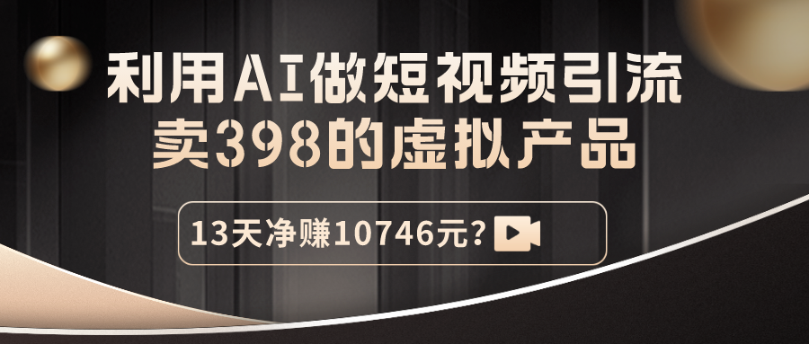 利用AI做短视频引流,卖398的虚拟产品,13天净赚10746元? 利用AI做短视频引流,卖398的虚拟产品,13天净赚10746元?