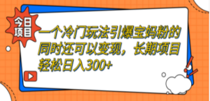 一个冷门玩法引爆宝妈粉的同时还可以变现，长期项目轻松日入300+-创业资源网 | 精品设计与工具分享平台