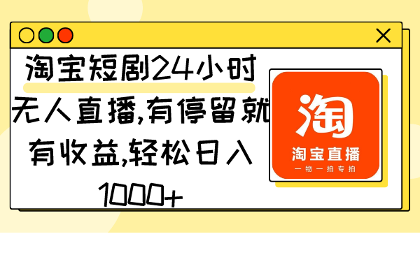 淘宝短剧24小时无人直播，有停留就有收益,轻松日入1000+-创业资源网 | 精品设计与工具分享平台