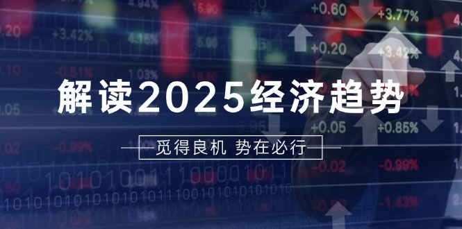 解读2025经济趋势、美股、A港股等资产前景判断，助您抢先布局未来投资-创业资源网 | 精品设计与工具分享平台