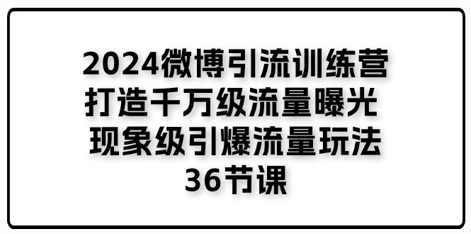 2024微博引流训练营「打造千万级流量曝光 现象级引爆流量玩法」36节课-创业资源网 | 精品设计与工具分享平台