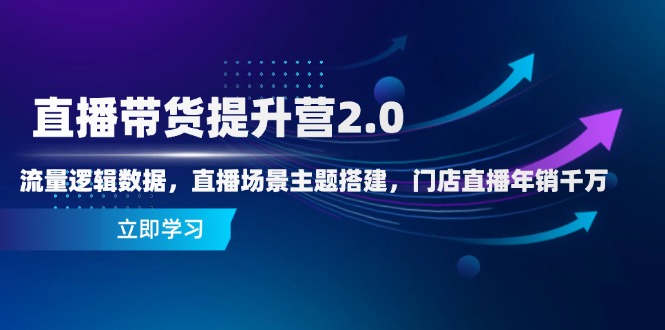 直播带货提升营2.0：流量逻辑数据，直播场景主题搭建，门店直播年销千万-创业资源网 | 精品设计与工具分享平台