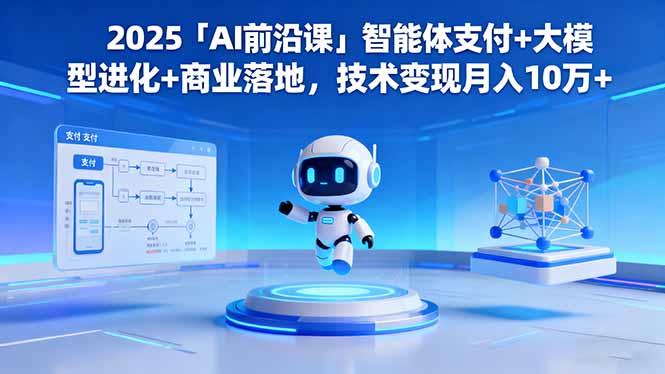 2025「AI前沿课」智能体支付+大模型进化+商业落地,技术变现月入10万+-创业资源网 | 精品设计与工具分享平台