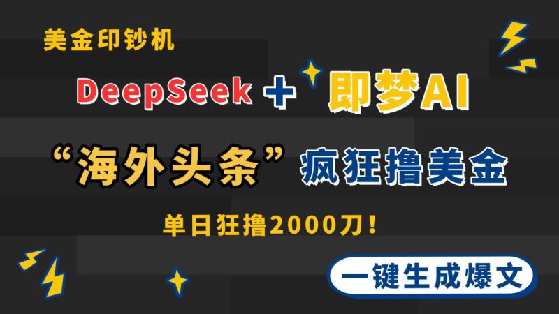DeepSeek+即梦AI出海，美金印钞机，在“海外头条”疯狂撸美金，一键生…-创业资源网 | 精品设计与工具分享平台