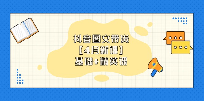抖音图文带货【4月新课】基础+精英课：0基础小白必学 掌握各赛道带货技巧-创业资源网 | 精品设计与工具分享平台