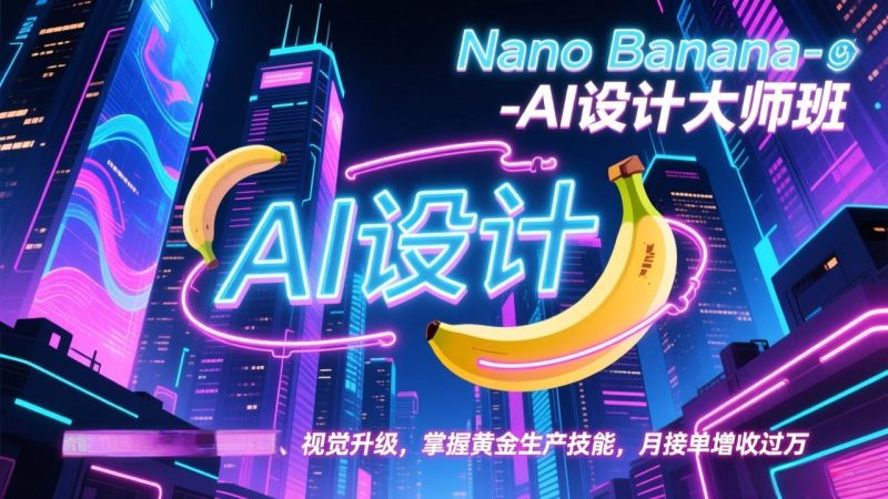 Nano Banana-AI设计大师班，修图合成、广告创作、视觉升级，掌握黄金生产技能，月接单增收过万-创业资源网 | 精品设计与工具分享平台