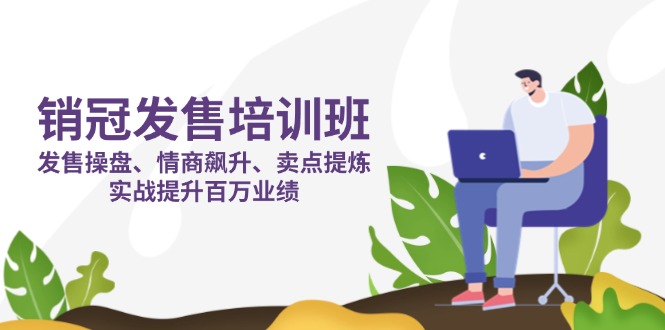 销冠 发售培训班：发售 操盘+情商 飙升+卖点 提炼，实战提升百万业绩-创业资源网 | 精品设计与工具分享平台