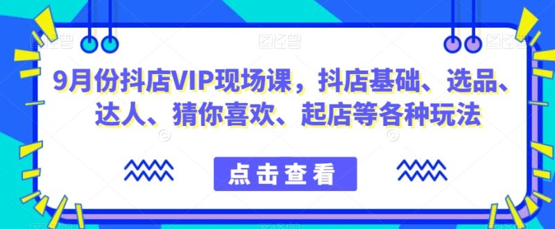 抖音小店增长秘籍！9月份抖店VIP现场课，教你玩转小店基础、选品、达人等各种玩法-创业资源网 | 精品设计与工具分享平台