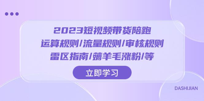 2023短视频带货陪跑训练营：运算规则/流量规则/审核规则/雷区指南/薅羊毛涨粉-创业资源网 | 精品设计与工具分享平台