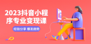 2023抖音小程序专业变现课 经验分享 爆发趋势 变现逻辑 养高权重号 剪辑等-创业资源网 | 精品设计与工具分享平台
