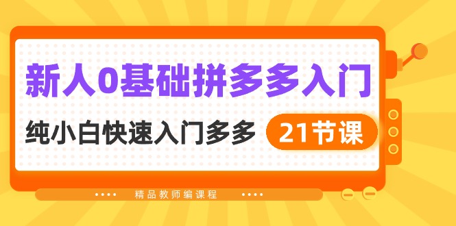 新人拼多多运营实操:0基础小白快速入门指南(21节课) 新人拼多多运营实操:0基础小白快速入门指南(21节课)