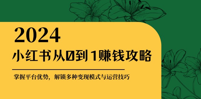小红书从0到1赚钱攻略：掌握平台优势，解锁多种变现赚钱模式与运营技巧-创业资源网 | 精品设计与工具分享平台