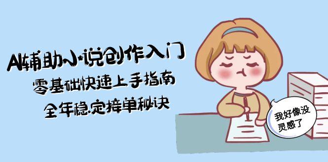 AI辅助小说创作入门,零基础快速上手指南,全年稳定接单秘诀 AI辅助小说创作入门,零基础快速上手指南,全年稳定接单秘诀