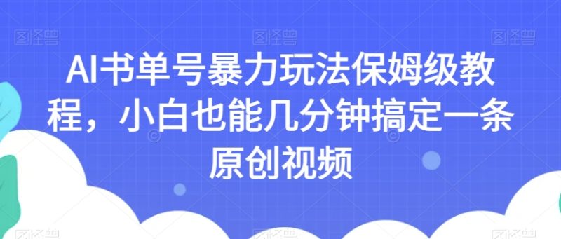 AI书单号暴力玩法保姆级教程,小白也能几分钟搞定一条原创视频【揭秘】-创业资源网 | 精品设计与工具分享平台