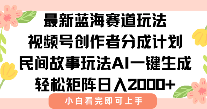 最新视频号创作者分成民间故事玩法，AI一键生成爆款视频，轻松日入2000+-创业资源网 | 精品设计与工具分享平台