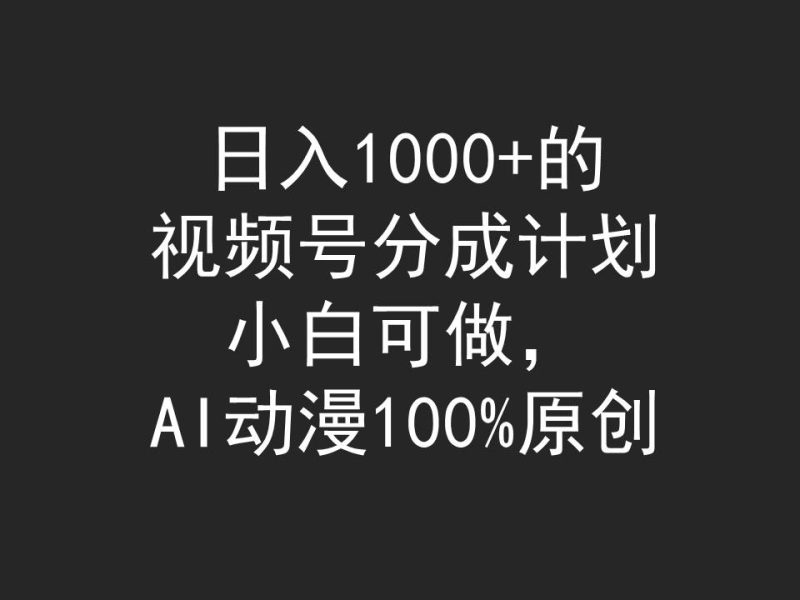 日入1000+的视频号分成计划，小白可做，AI动漫100%原创-创业资源网 | 精品设计与工具分享平台