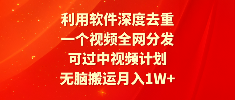 利用软件深度去重，一个视频全网分发，可过中视频计划，无脑搬运月入1W+-创业资源网 | 精品设计与工具分享平台