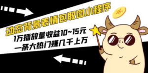 动态背景表情包取图小程序，1万播放量收益10~15元，一条大热门赚几千上万-创业资源网 | 精品设计与工具分享平台