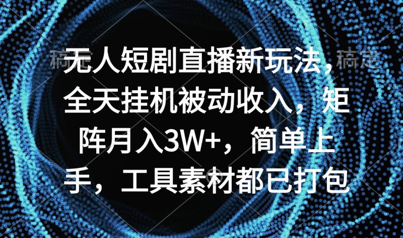 无人短剧直播新玩法，全天挂机被动收入，矩阵月入3W+，简单上手，工具素…-创业资源网 | 精品设计与工具分享平台
