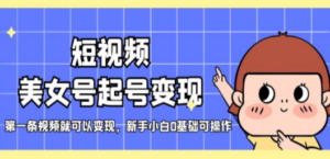 短视频美女号起号变现，第一条视频就可以变现，新手小白0基础可操作-创业资源网 | 精品设计与工具分享平台