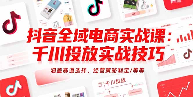抖音全域电商实战课:千川投放实战技巧,涵盖赛道选择、经营策略制定/等等-创业资源网 | 精品设计与工具分享平台