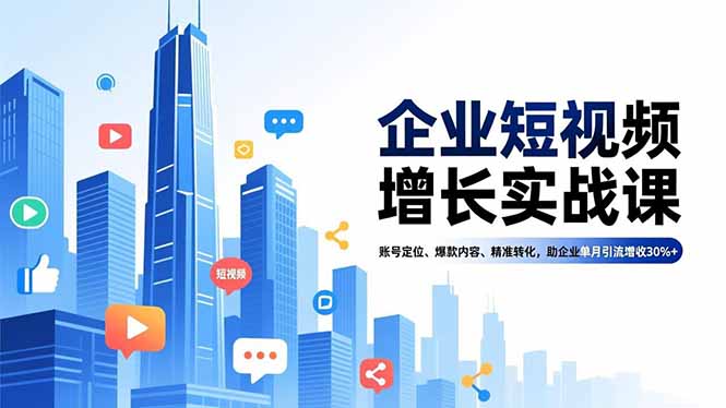 企业短视频增长实战课，账号定位、爆款内容、精准转化，助企业单月引流增收30%+-创业资源网 | 精品设计与工具分享平台