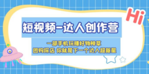 短视频-达人创作营 一部手机玩赚好物种草 团购探店 你就是下一个达人超新星-创业资源网 | 精品设计与工具分享平台