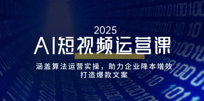 AI短视频运营课，涵盖算法运营实操，助力企业降本增效，打造爆款文案-创业资源网 | 精品设计与工具分享平台