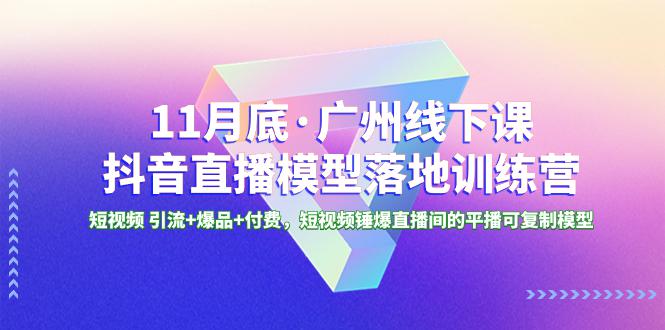 广州特训营｜11月底抖音直播模型课程，短视频引流+爆品+付费，轻松锤爆直播间！-创业资源网 | 精品设计与工具分享平台