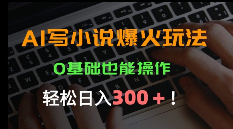 AI写小说爆火玩法，0基础也能操作，日收益轻松300+！-创业资源网 | 精品设计与工具分享平台