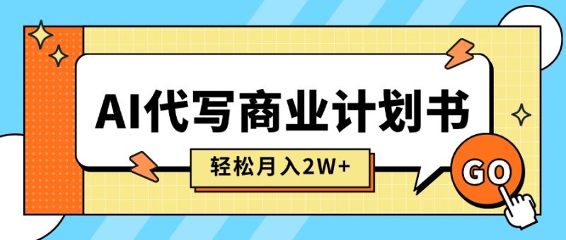 AI代写商业计划书，月入2W+，主打长期稳定，快速变现【附提示词】-创业资源网 | 精品设计与工具分享平台