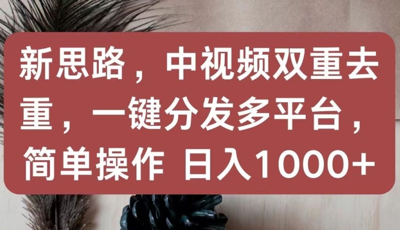 新思路,中视频双重去重,一键分发多平台,简单操作,日入1000+【揭秘】 新思路,中视频双重去重,一键分发多平台,简单操作,日入1000+【揭秘】