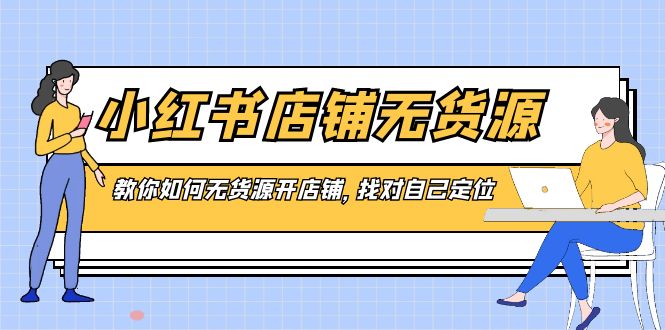小红书无货源店铺，教你如何无货源开店铺，找对自己定位-创业资源网 | 精品设计与工具分享平台