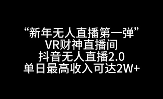 “新年无人直播第一弹“VR财神直播间,抖音无人直播2.0,单日最高收入可达2W+【揭秘】 “新年无人直播第一弹“VR财神直播间,抖音无人直播2.0,单日最高收入可达2W+【揭秘】