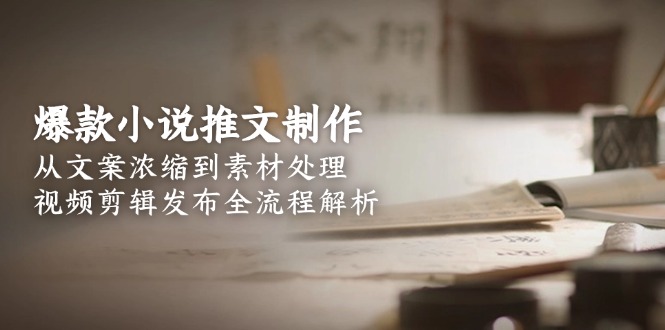 爆款小说推文制作,从文案浓缩到素材处理,视频剪辑发布全流程解析 爆款小说推文制作,从文案浓缩到素材处理,视频剪辑发布全流程解析