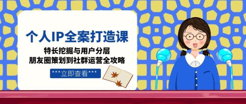 个人IP全案打造课，特长挖掘与用户分层，朋友圈策划到社群运营全攻略-创业资源网 | 精品设计与工具分享平台