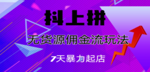 抖上拼无货源佣金流玩法,7天暴力起店,月入过万-创业资源网 | 精品设计与工具分享平台